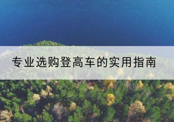 通山电动登高车厂家推荐-专业选购登高车的实用指南